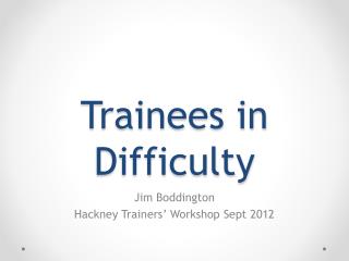 Trainees in Difficulty