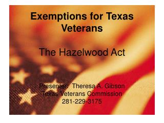 Exemptions for Texas Veterans The Hazelwood Act Presenter: Theresa A. Gibson Texas Veterans Commission 281-229-3175