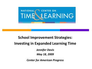 School Improvement Strategies: Investing in Expanded Learning Time Jennifer Davis May 18, 2009 Center for American Prog