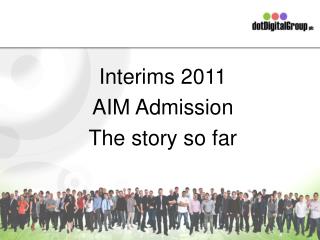 Interims 2011 AIM Admission The story so far