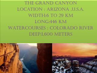 The grand canyon Location : Arizona , u.s.a. Width:6 to 29 km Long:446 km