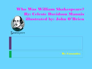 Who Was William Shakespeare? By: Celeste Davidson Mannis illustrated by: John O’Brien