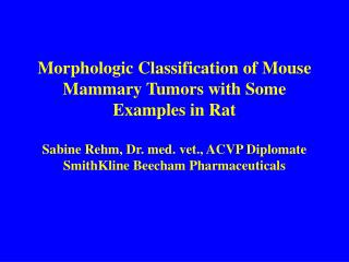 Morphologic Classification of Mouse Mammary Tumors with Some Examples in Rat Sabine Rehm, Dr. med. vet., ACVP Diplomate