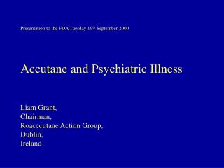 Presentation to the FDA Tuesday 19 th September 2000 Accutane and Psychiatric Illness Liam Grant, Chairman, Roacccutane