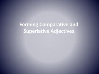 Forming Comparative and Superlative Adjectives