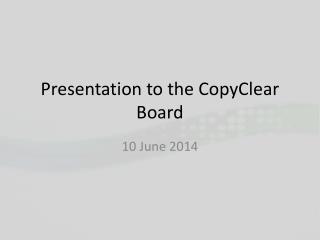 Presentation to the CopyClear Board