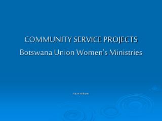 COMMUNITY SERVICE PROJECTS Botswana Union Women’s Ministries