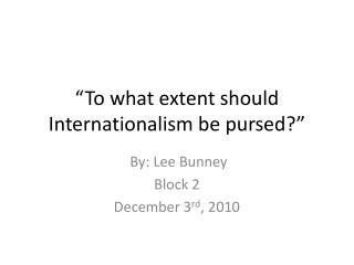 “To what extent should Internationalism be pursed?”