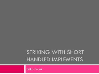 Striking with short handled implements