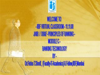 WELCOME TO - IIBF VIRTUAL CLASSROOM - 11.11.08 JAIIB / DB&F -PRINCIPLES OF BANKING - MODULE C - BANKING TECHNOL