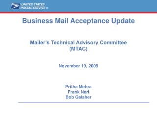 Business Mail Acceptance Update Mailer’s Technical Advisory Committee (MTAC) November 19, 2009 Pritha Mehra Frank Neri B