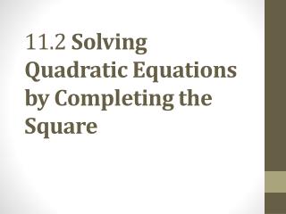 11.2 Solving Quadratic Equations by Completing the Square