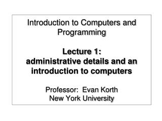 Introduction to Computers and Programming Lecture 1: administrative details and an introduction to computers Professor: