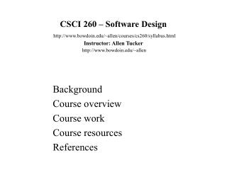 CSCI 260 – Software Design http://www.bowdoin.edu/~allen/courses/cs260/syllabus.html Instructor: Allen Tucker http://www