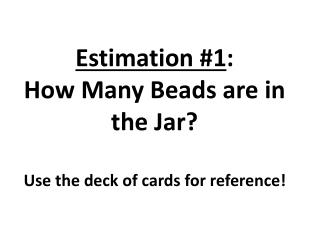 Estimation #1 : How Many Beads are in the Jar? Use the deck of cards for reference!