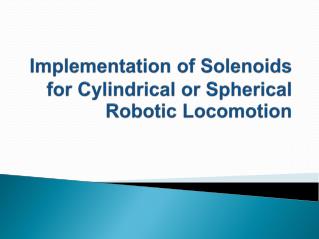 Implementation of Solenoids for Cylindrical or Spherical Robotic Locomotion