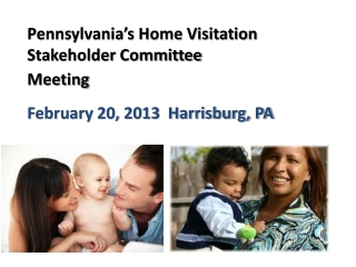 Pennsylvania’s Home Visitation Stakeholder Committee Meeting February 20, 2013 Harrisburg, PA