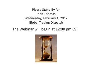 Please Stand By for John Thomas Wednesday, February 1, 2012 Global Trading Dispatch