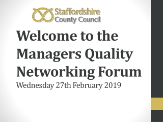 Welcome to the Managers Quality Networking Forum Wednesday 27th February 2019