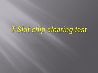 T-Slot chip clearing test