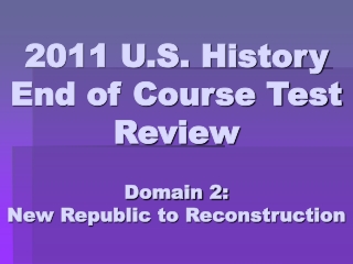 2011 U.S. History End of Course Test Review Domain 2: New Republic to Reconstruction