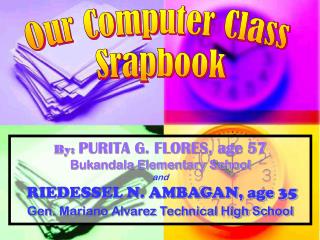 By: PURITA G. FLORES, age 57 Bukandala Elementary School and RIEDESSEL N. AMBAGAN, age 35 Gen. Mariano Alvarez Technica
