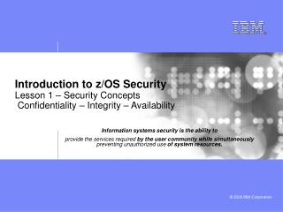 Introduction to z/OS Security Lesson 1 – Security Concepts Confidentiality – Integrity – Availability