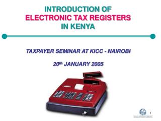 INTRODUCTION OF ELECTRONIC TAX REGISTERS IN KENYA TAXPAYER SEMINAR AT KICC - NAIROBI 20 th JANUARY 2005