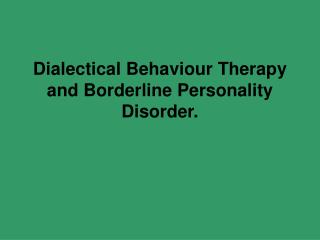 Dialectical Behaviour Therapy and Borderline Personality Disorder.
