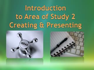 Introduction to Area of Study 2 Creating & Presenting