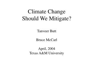 Climate Change Should We Mitigate? Tanveer Butt Bruce McCarl April, 2004 Texas A&M University