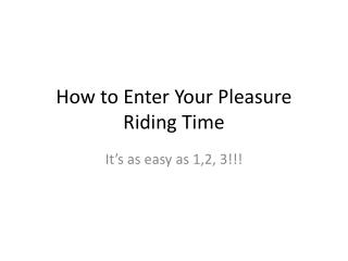 How to Enter Your Pleasure Riding Time
