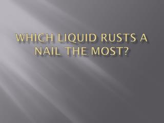 Which liquid rusts a nail the most?