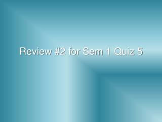 Review #2 for Sem 1 Quiz 5