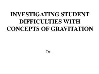 INVESTIGATING STUDENT DIFFICULTIES WITH CONCEPTS OF GRAVITATION