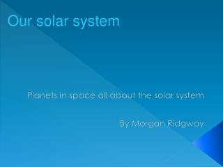 Planets in space all about the solar system By Morgan Ridgway