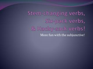 Stem-changing verbs, Six-pack verbs, & Hacky-sack verbs!