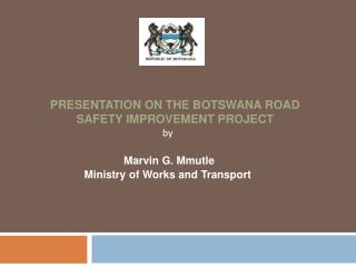 PRESENTATION ON THE BOTSWANA ROAD SAFETY IMPROVEMENT PROJECT