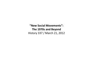 “New Social Movements”: The 1970s and Beyond History 337 / March 21, 2012