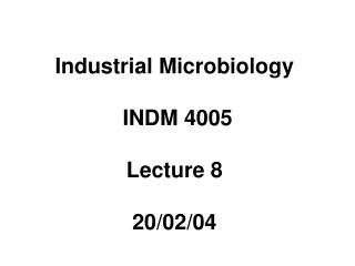 Industrial Microbiology INDM 4005 Lecture 8 20/02/04