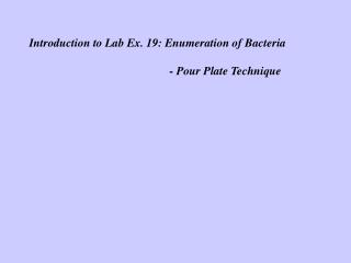 Introduction to Lab Ex. 19: Enumeration of Bacteria 				- Pour Plate Technique