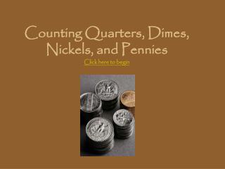 Counting Quarters, Dimes, Nickels, and Pennies Click here to begin