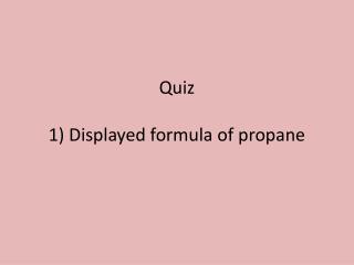 Quiz 1) Displayed formula of propane