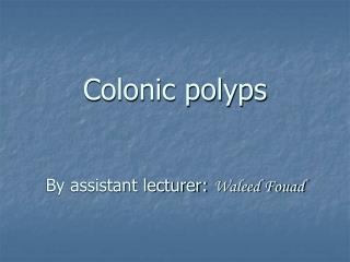 Colonic polyps By assistant lecturer: Waleed Fouad