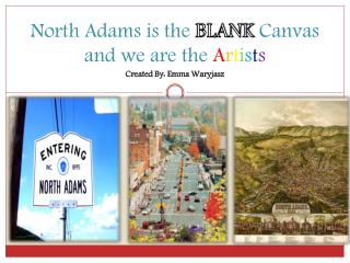 North Adams is the BLANK Canvas and we are the A r t i s t s Created By: Emma Waryjasz