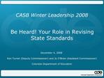 CASB Winter Leadership 2008 Be Heard Your Role in Revising State Standards December 4, 2008 Ken Turner Deputy Co