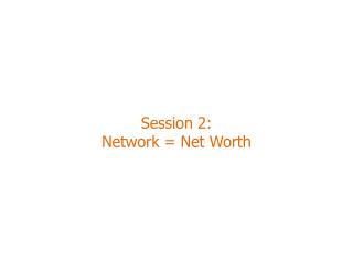 Session 2: Network = Net Worth