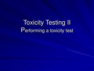 Toxicity Testing II P erforming a toxicity test