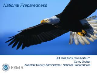 National Preparedness All Hazards Consortium Corey Gruber Assistant Deputy Administrator, National Preparedness