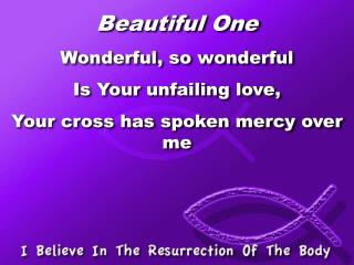 Beautiful One Wonderful, so wonderful Is Your unfailing love, Your cross has spoken mercy over me